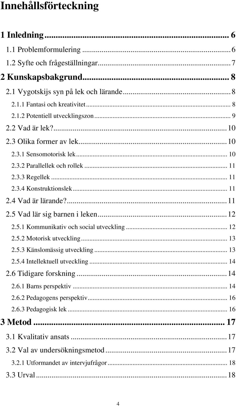 .. 11 2.4 Vad är lärande?...11 2.5 Vad lär sig barnen i leken...12 2.5.1 Kommunikativ och social utveckling... 12 2.5.2 Motorisk utveckling... 13 2.5.3 Känslomässig utveckling... 13 2.5.4 Intellektuell utveckling.