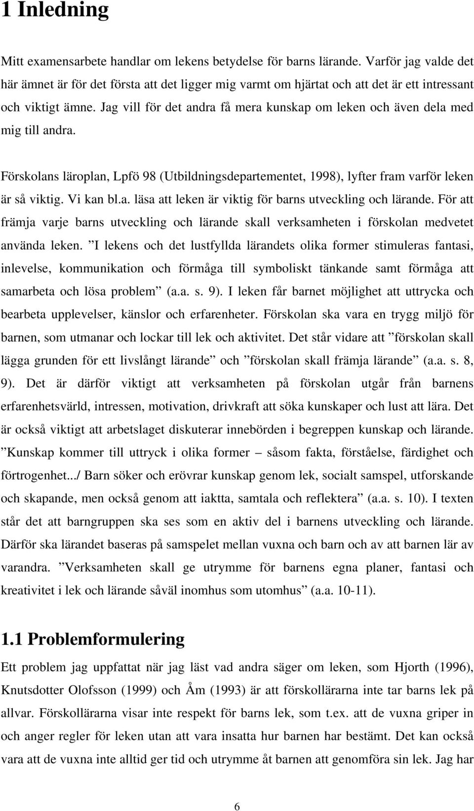 Jag vill för det andra få mera kunskap om leken och även dela med mig till andra. Förskolans läroplan, Lpfö 98 (Utbildningsdepartementet, 1998), lyfter fram varför leken är så viktig. Vi kan bl.a. läsa att leken är viktig för barns utveckling och lärande.