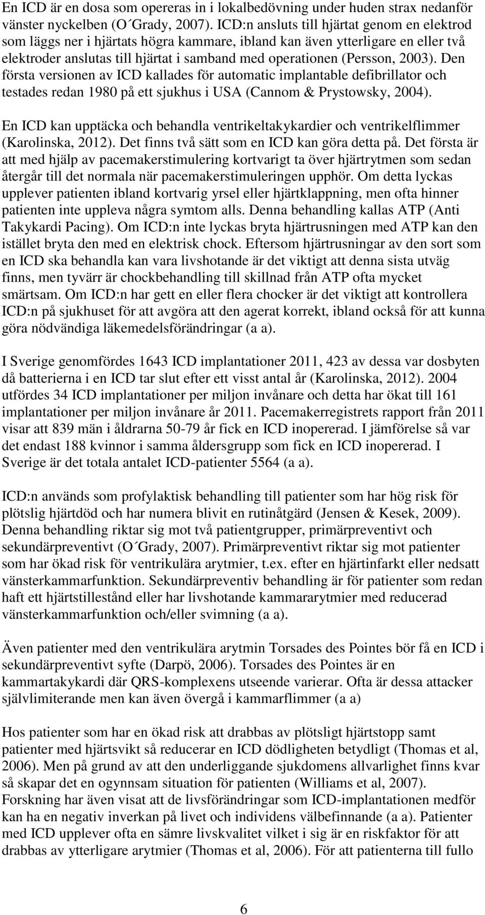 2003). Den första versionen av ICD kallades för automatic implantable defibrillator och testades redan 1980 på ett sjukhus i USA (Cannom & Prystowsky, 2004).