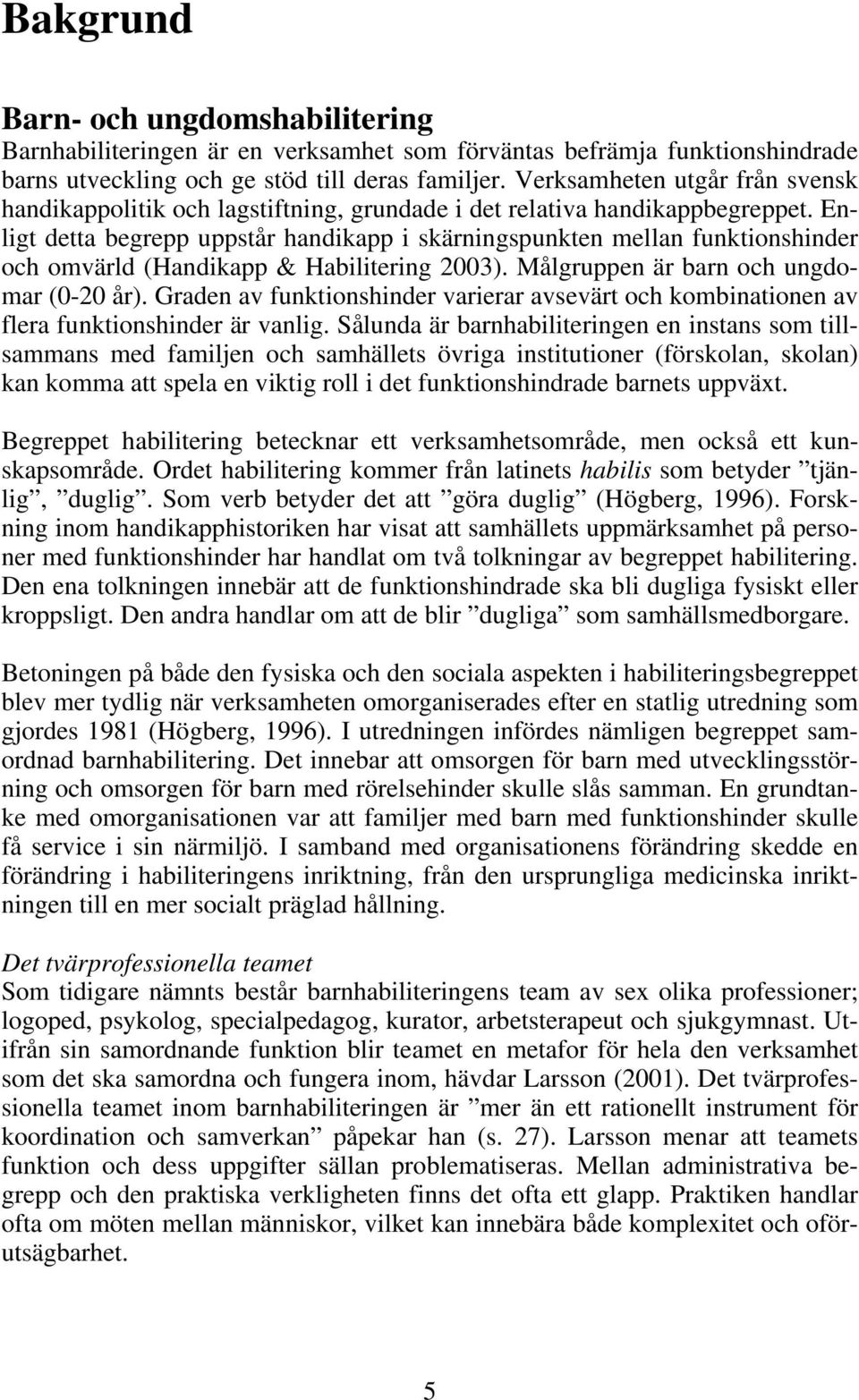 Enligt detta begrepp uppstår handikapp i skärningspunkten mellan funktionshinder och omvärld (Handikapp & Habilitering 2003). Målgruppen är barn och ungdomar (0-20 år).