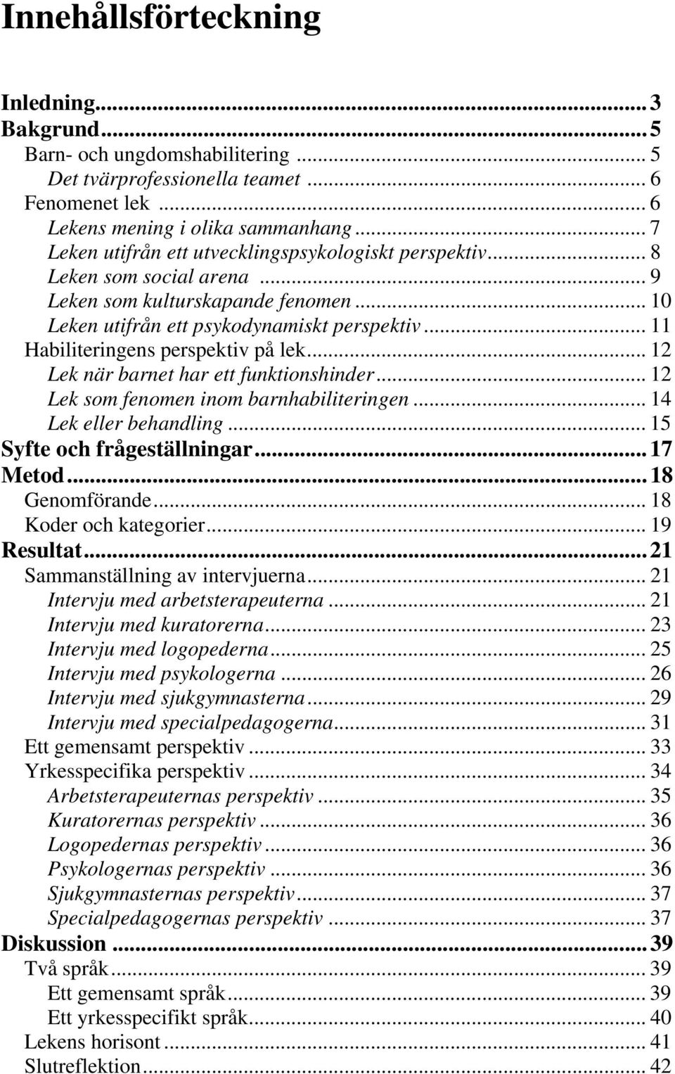 .. 11 Habiliteringens perspektiv på lek... 12 Lek när barnet har ett funktionshinder... 12 Lek som fenomen inom barnhabiliteringen... 14 Lek eller behandling... 15 Syfte och frågeställningar...17 Metod.