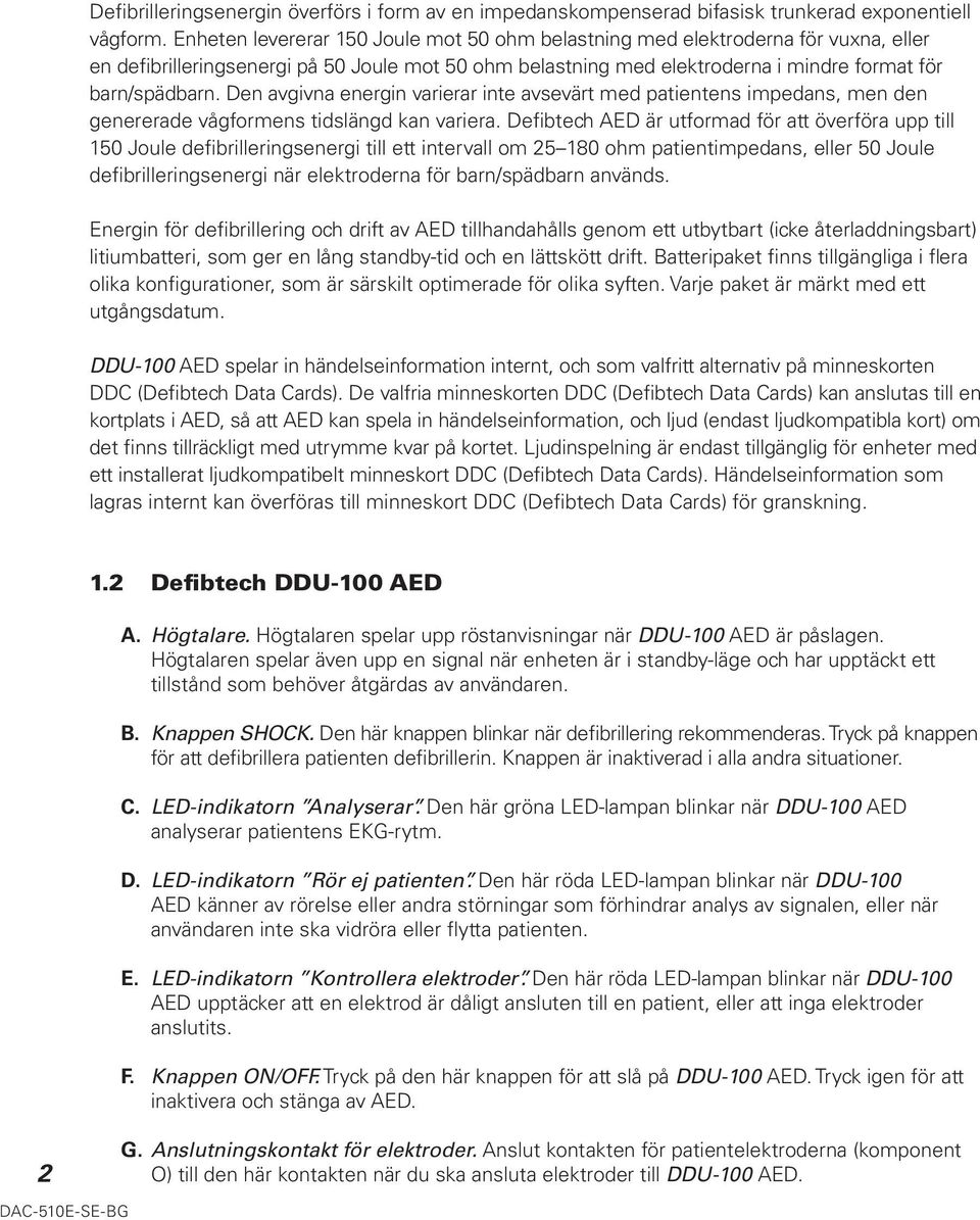 Den avgivna energin varierar inte avsevärt med patientens impedans, men den genererade vågformens tidslängd kan variera.