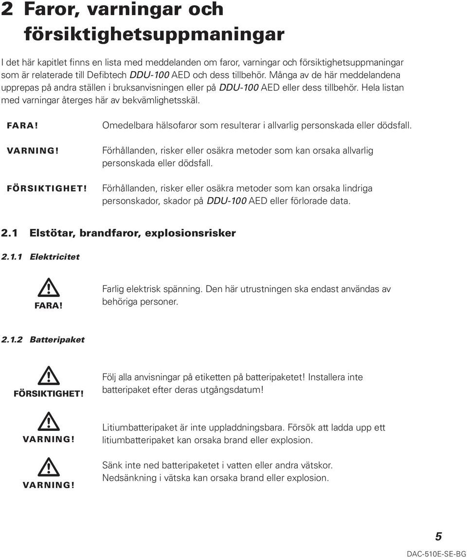 VARNING! FÖRSIKTIGHET! Omedelbara hälsofaror som resulterar i allvarlig personskada eller dödsfall. Förhållanden, risker eller osäkra metoder som kan orsaka allvarlig personskada eller dödsfall.