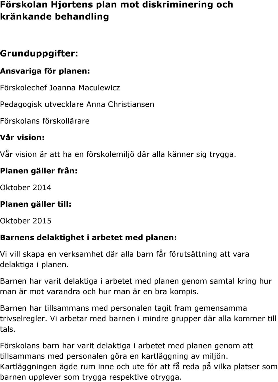 Planen gäller från: Oktober 2014 Planen gäller till: Oktober 2015 Barnens delaktighet i arbetet med planen: Vi vill skapa en verksamhet där alla barn får förutsättning att vara delaktiga i planen.