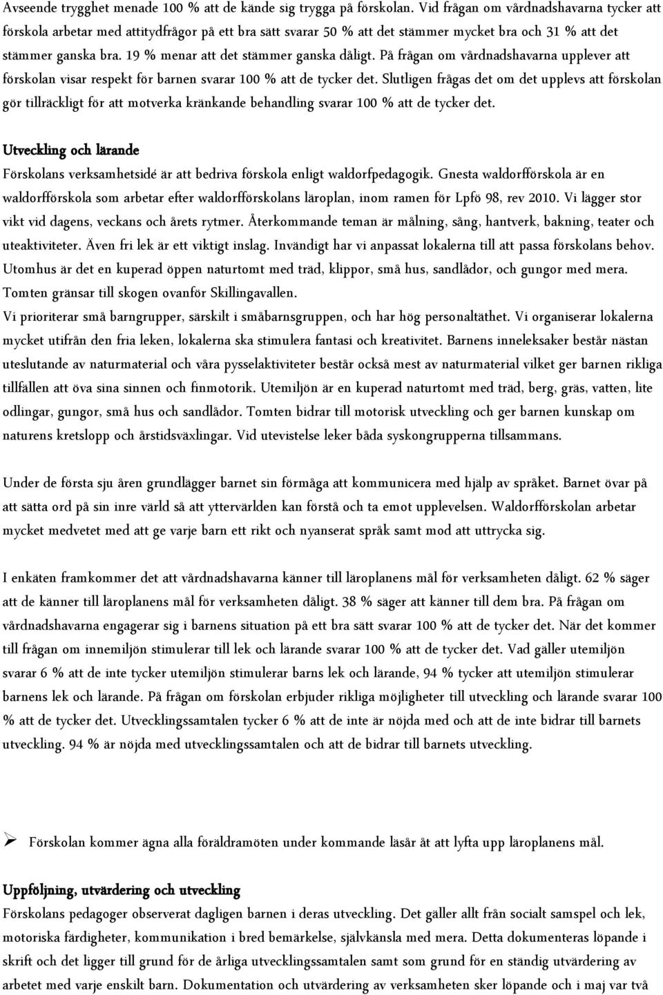 19 % menar att det stämmer ganska dåligt. På frågan om vårdnadshavarna upplever att förskolan visar respekt för barnen svarar 100 % att de tycker det.