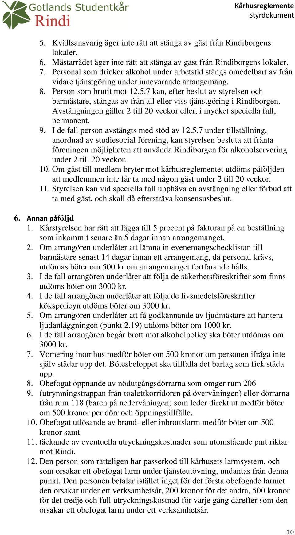 7 kan, efter beslut av styrelsen och barmästare, stängas av från all eller viss tjänstgöring i Rindiborgen. Avstängningen gäller 2 till 20 veckor eller, i mycket speciella fall, permanent. 9.