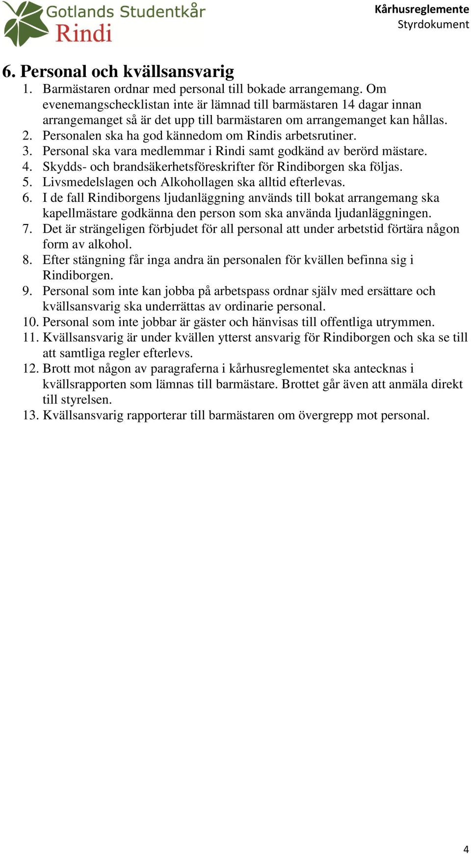 Personalen ska ha god kännedom om Rindis arbetsrutiner. 3. Personal ska vara medlemmar i Rindi samt godkänd av berörd mästare. 4. Skydds- och brandsäkerhetsföreskrifter för Rindiborgen ska följas. 5.