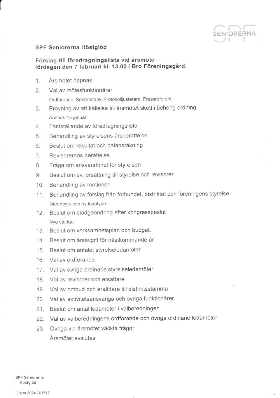 Fastställande avföredragningslista 5. Behandling av styrelsens årsberättelse 6. Beslut om resultat och balansräkning 7. Revisorernasberättelse 8. Fråga om ansvarsfrihet för styrelsen 9" Beslut om ev.