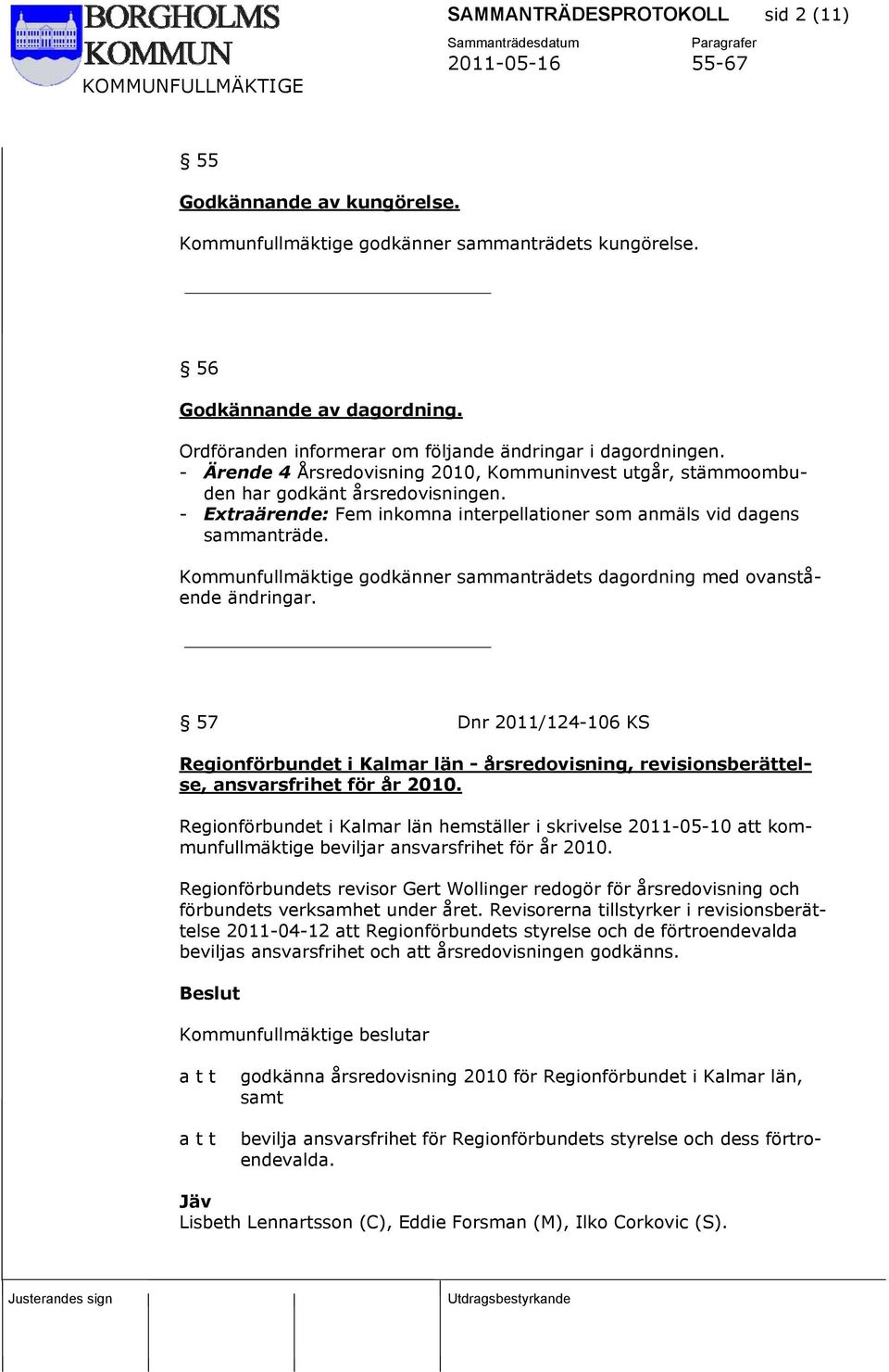 - Extraärende: Fem inkomna interpellationer som anmäls vid dagens sammanträde. Kommunfullmäktige godkänner sammanträdets dagordning med ovanstående ändringar.