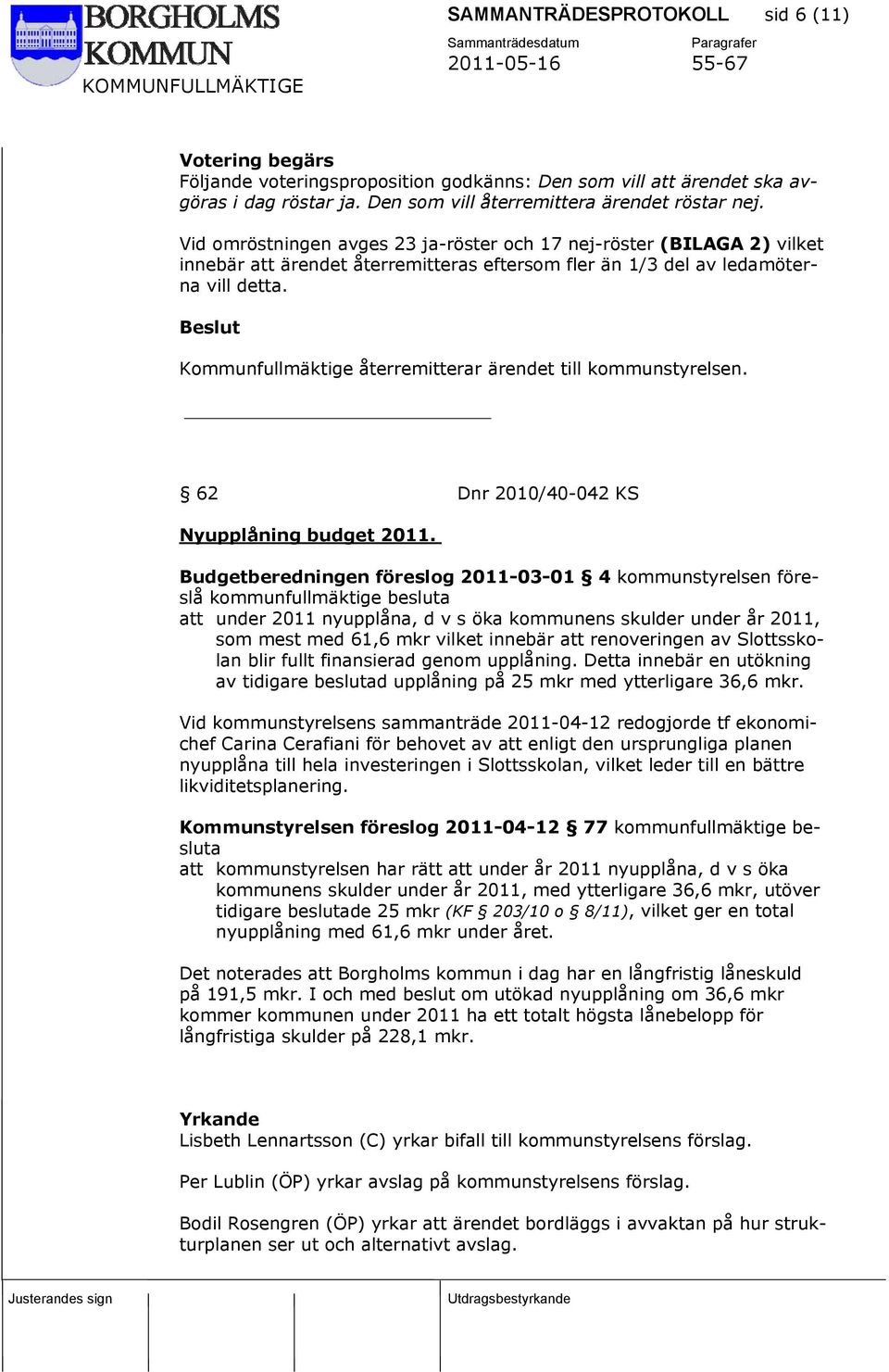 Beslut Kommunfullmäktige återremitterar ärendet till kommunstyrelsen. 62 Dnr 2010/40-042 KS Nyupplåning budget 2011.