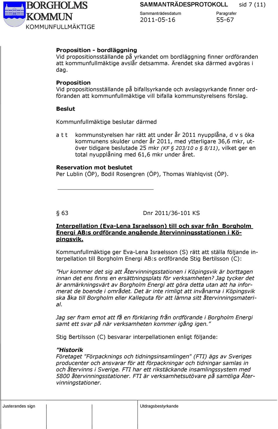 Beslut Kommunfullmäktige beslutar därmed a t t kommunstyrelsen har rätt att under år 2011 nyupplåna, d v s öka kommunens skulder under år 2011, med ytterligare 36,6 mkr, utöver tidigare beslutade 25