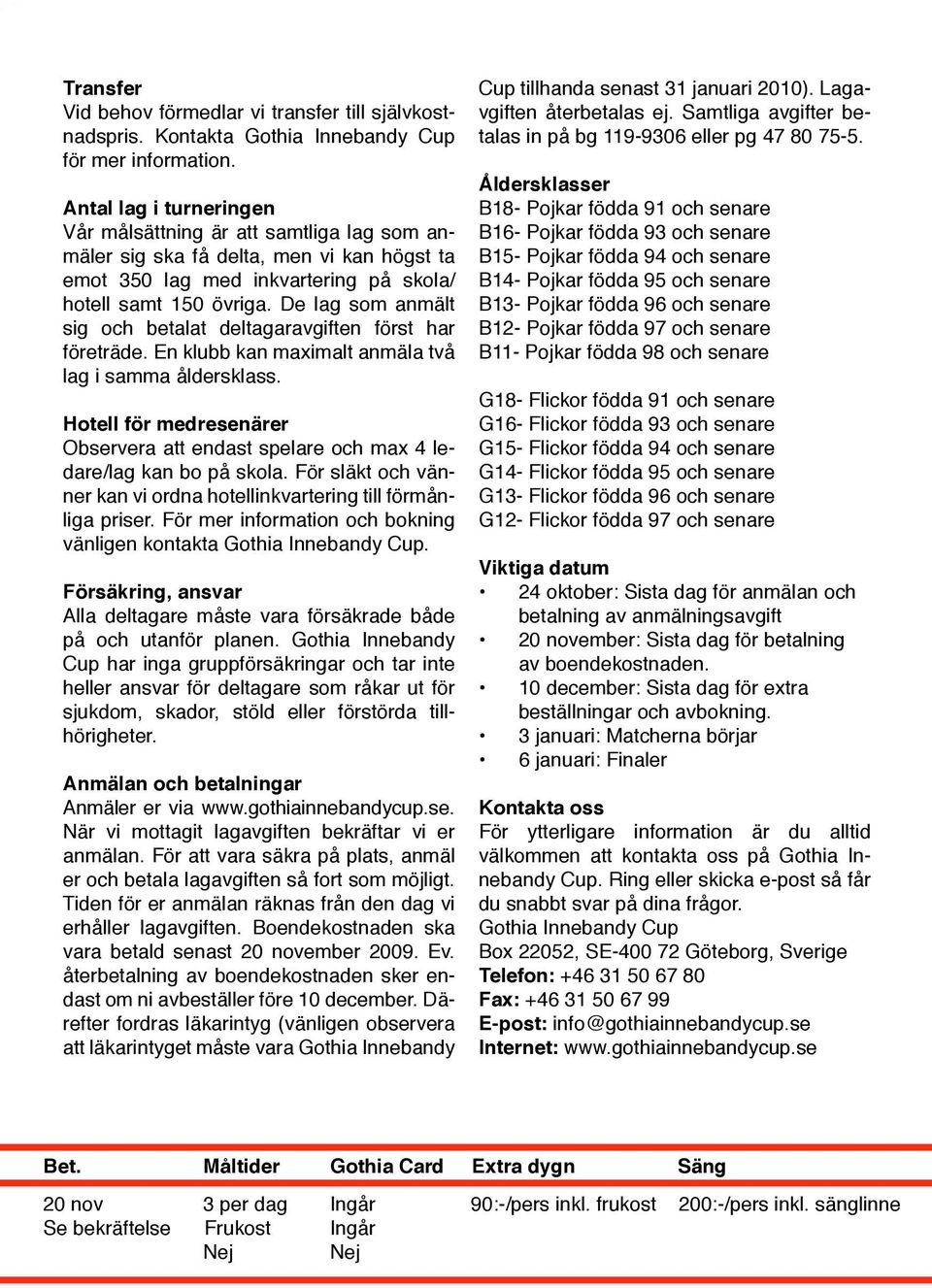 De lag som anmält sig och betalat deltagaravgiften först har företräde. En klubb kan maximalt anmäla två lag i samma åldersklass.