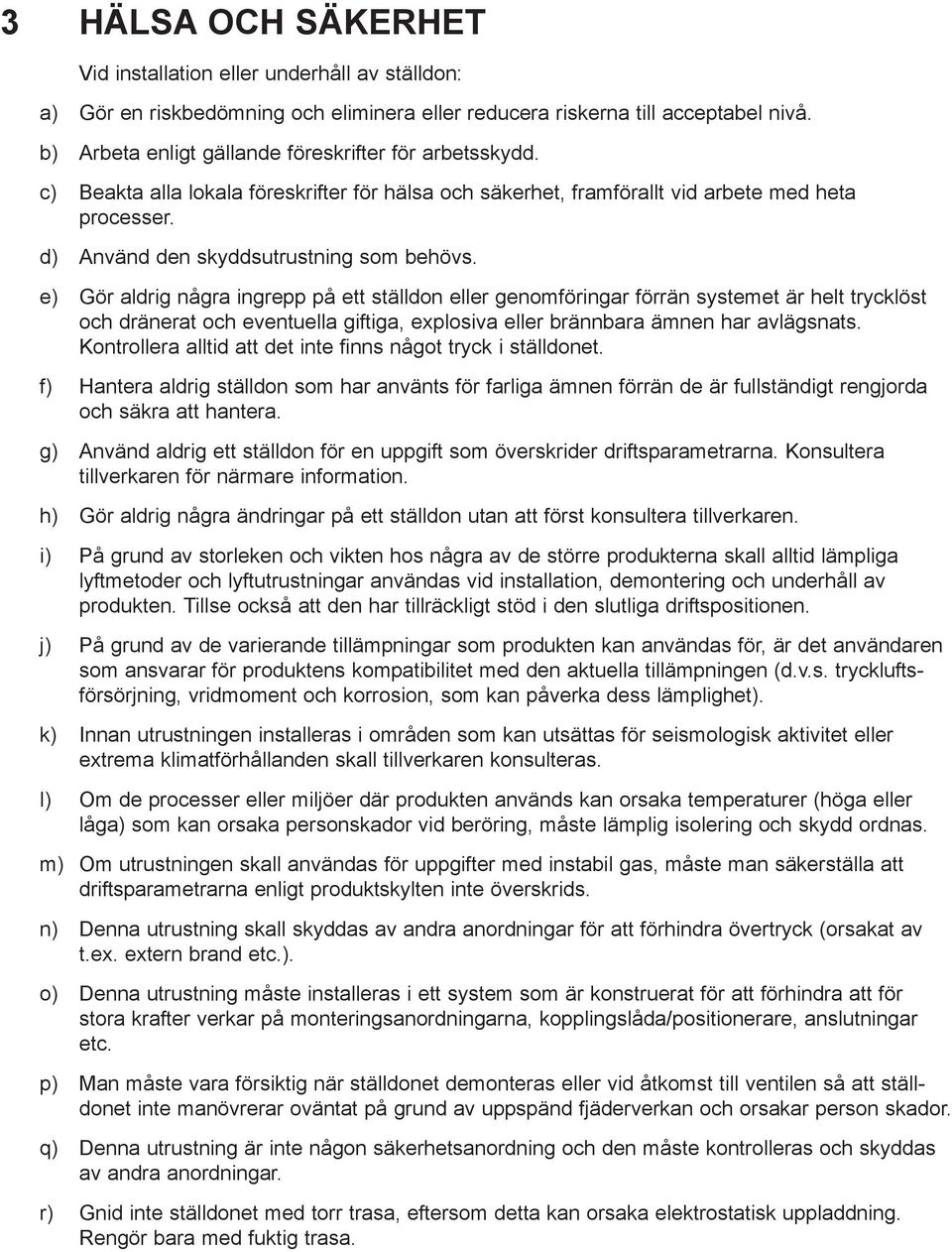 e) Gör aldrig några ingrepp på ett ställdon eller genomföringar förrän systemet är helt trycklöst och dränerat och eventuella giftiga, explosiva eller brännbara ämnen har avlägsnats.