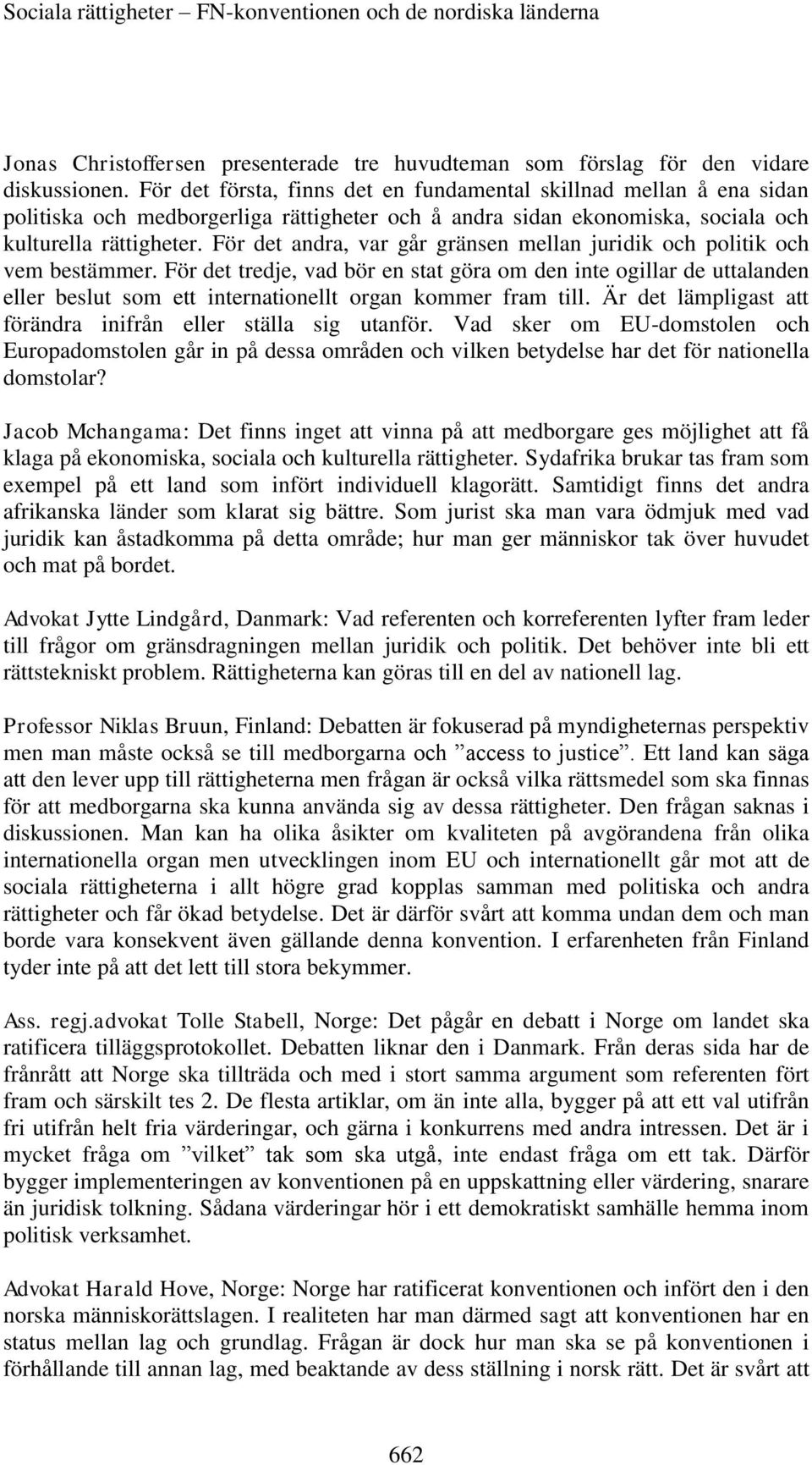 För det andra, var går gränsen mellan juridik och politik och vem bestämmer.