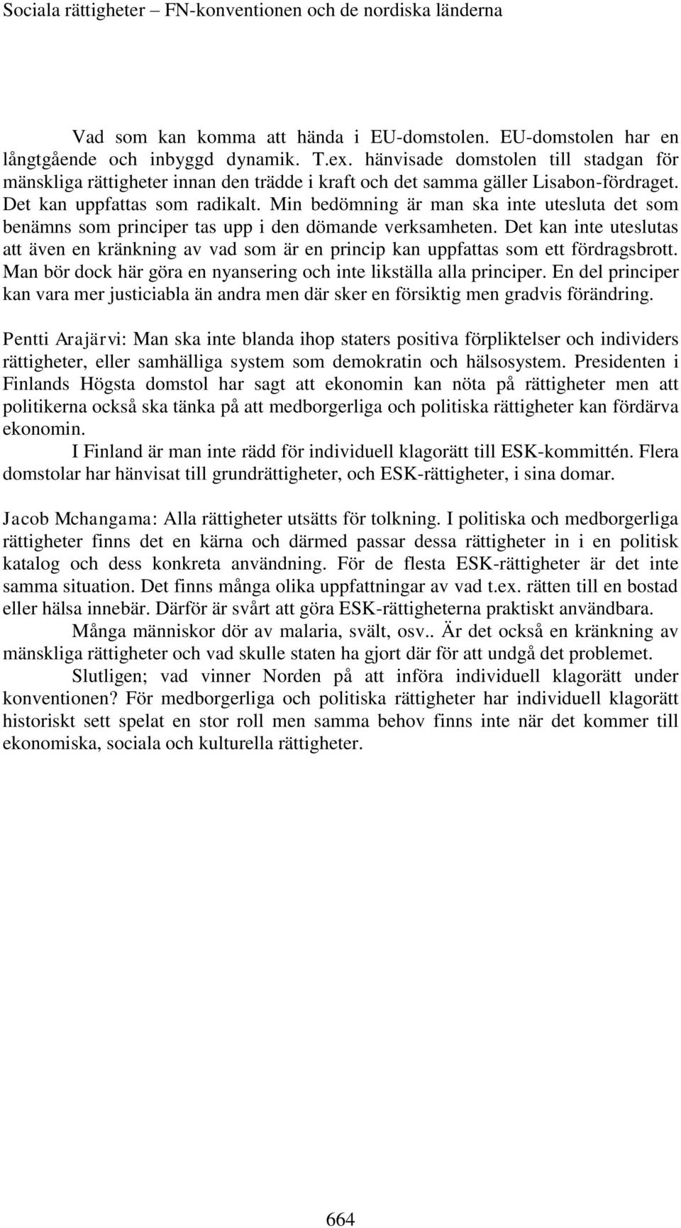 Min bedömning är man ska inte utesluta det som benämns som principer tas upp i den dömande verksamheten.