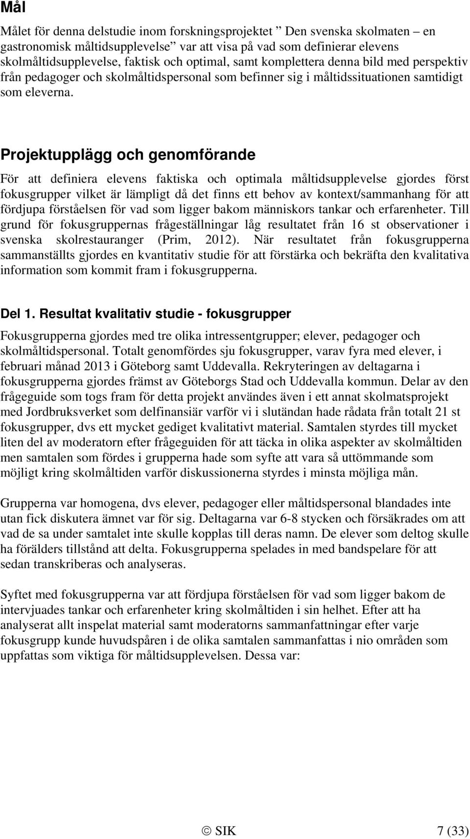 Projektupplägg och genomförande För att definiera elevens faktiska och optimala måltidsupplevelse gjordes först fokusgrupper vilket är lämpligt då det finns ett behov av kontext/sammanhang för att