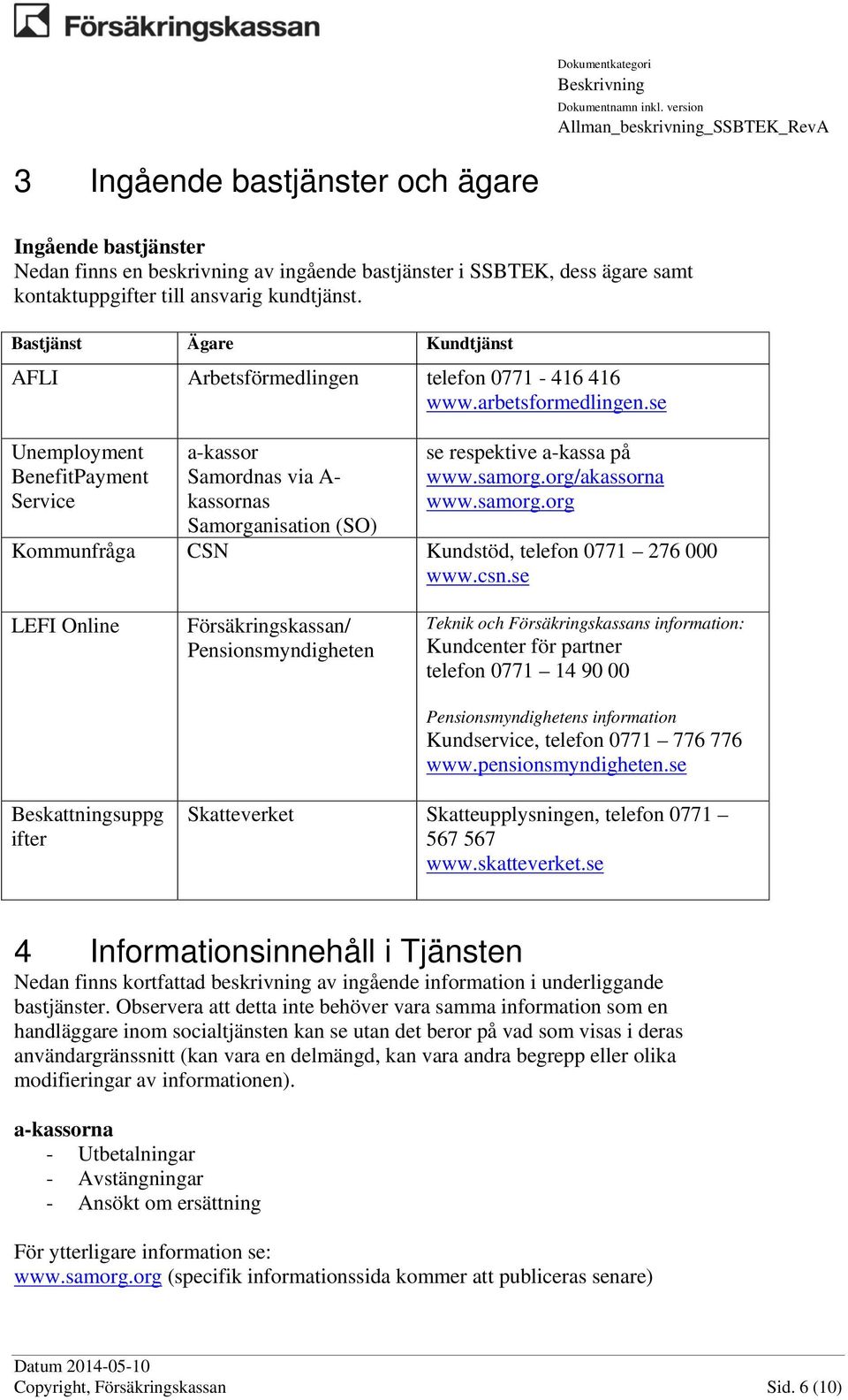 ansvarig kundtjänst. Bastjänst Ägare Kundtjänst AFLI Arbetsförmedlingen telefon 0771-416 416 www.arbetsformedlingen.