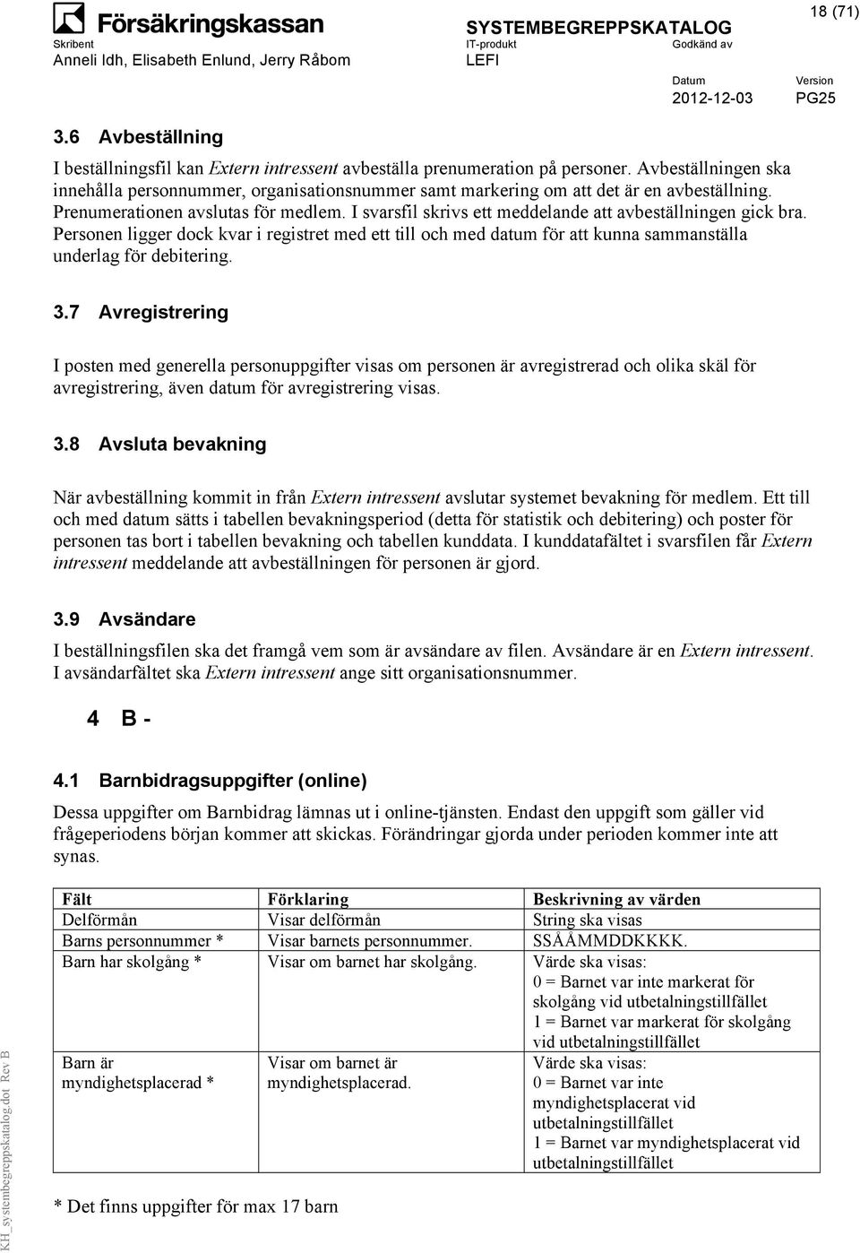 I svarsfil skrivs ett meddelande att avbeställningen gick bra. Personen ligger dock kvar i registret med ett till och med datum för att kunna sammanställa underlag för debitering. 3.