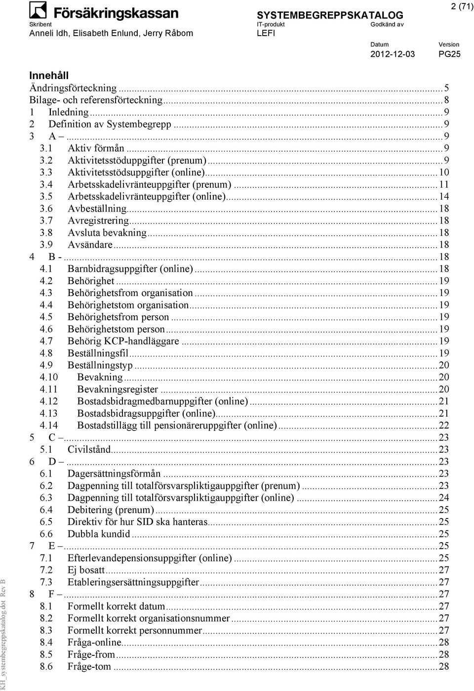 .. 18 3.9 Avsändare... 18 4 B -... 18 4.1 Barnbidragsuppgifter (online)... 18 4.2 Behörighet... 19 4.3 Behörighetsfrom organisation... 19 4.4 Behörighetstom organisation... 19 4.5 Behörighetsfrom person.