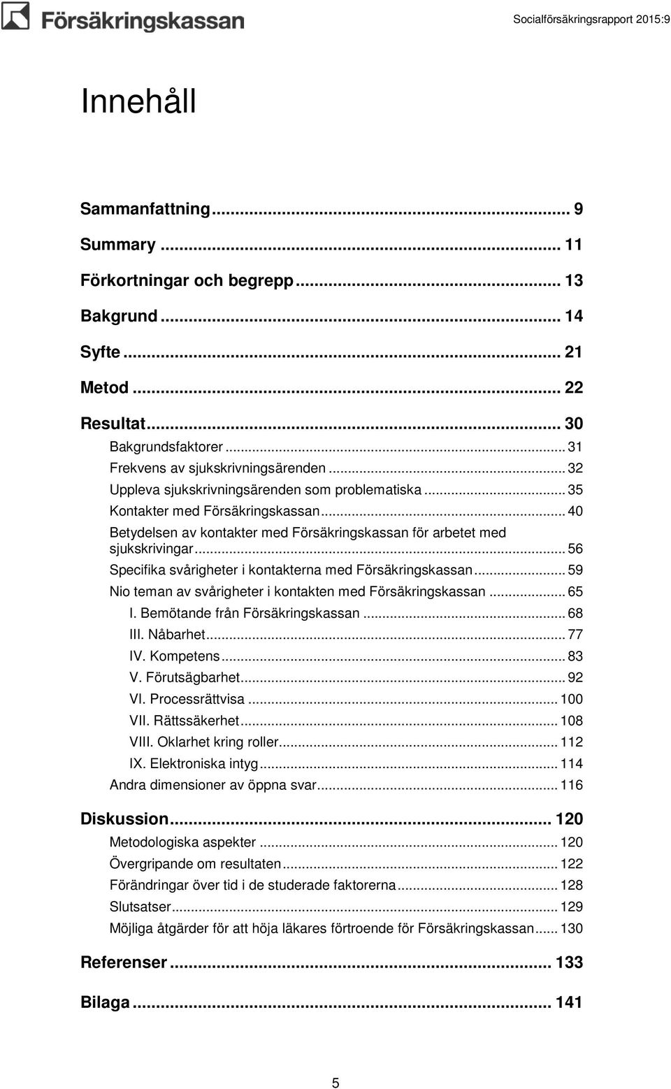 .. 56 Specifika svårigheter i kontakterna med Försäkringskassan... 59 Nio teman av svårigheter i kontakten med Försäkringskassan... 65 I. Bemötande från Försäkringskassan... 68 III. Nåbarhet... 77 IV.