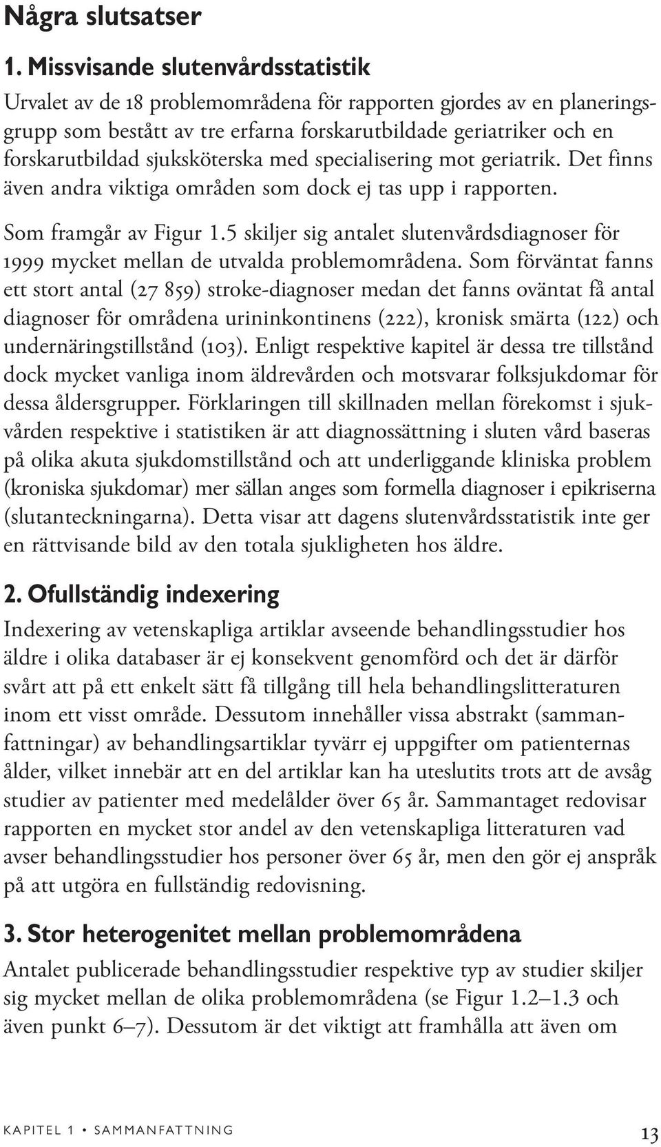 sjuksköterska med specialisering mot geriatrik. Det finns även andra viktiga områden som dock ej tas upp i rapporten. Som framgår av Figur 1.