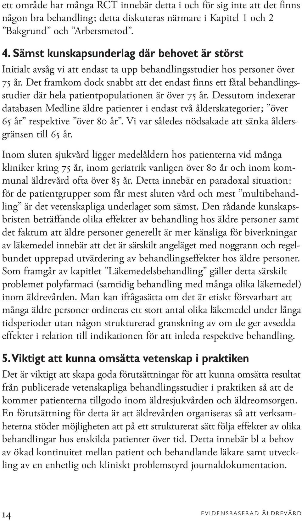 Det framkom dock snabbt att det endast finns ett fåtal behandlingsstudier där hela patientpopulationen är över 75 år.