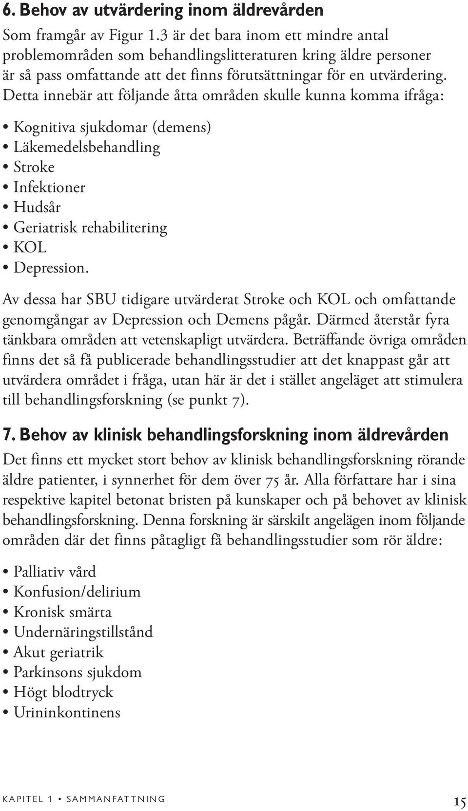 Detta innebär att följande åtta områden skulle kunna komma ifråga: Kognitiva sjukdomar (demens) Läkemedelsbehandling Stroke Infektioner Hudsår Geriatrisk rehabilitering KOL Depression.