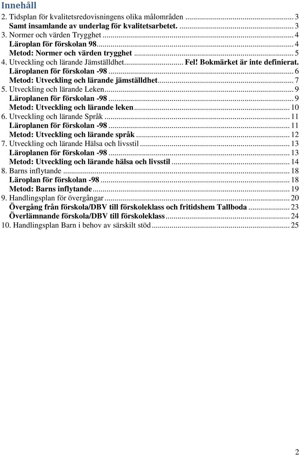 .. 7 5. Utveckling och lärande Leken... 9 Läroplanen för förskolan -98... 9 Metod: Utveckling och lärande leken... 10 6. Utveckling och lärande Språk... 11 Läroplanen för förskolan -98.