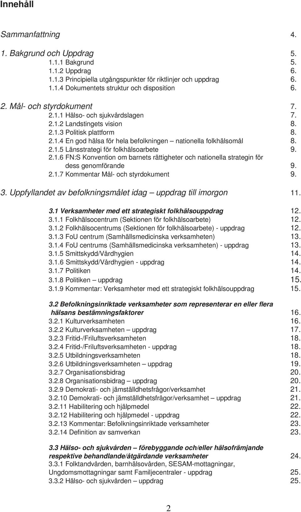 2.1.6 FN:S Konvention om barnets rättigheter och nationella strategin för dess genomförande 9. 2.1.7 Kommentar Mål- och styrdokument 9. 3.