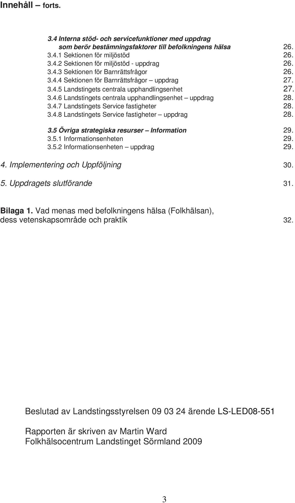 3.4.8 Landstingets Service fastigheter uppdrag 28. 3.5 Övriga strategiska resurser Information 29. 3.5.1 Informationsenheten 29. 3.5.2 Informationsenheten uppdrag 29. 4.
