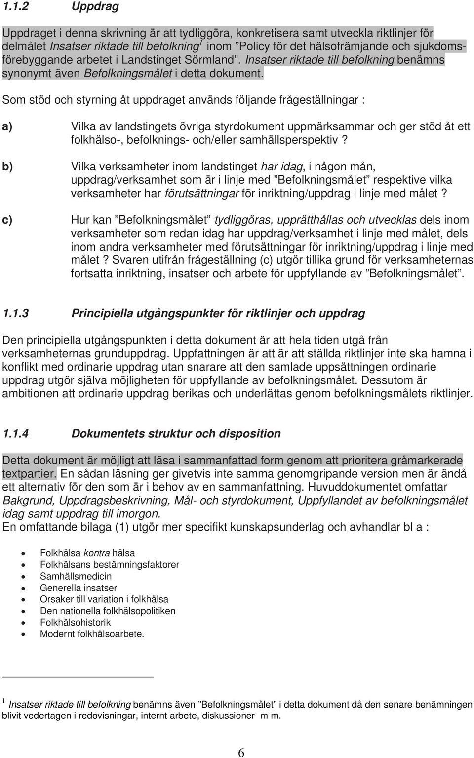 Som stöd och styrning åt uppdraget används följande frågeställningar : a) Vilka av landstingets övriga styrdokument uppmärksammar och ger stöd åt ett folkhälso-, befolknings- och/eller
