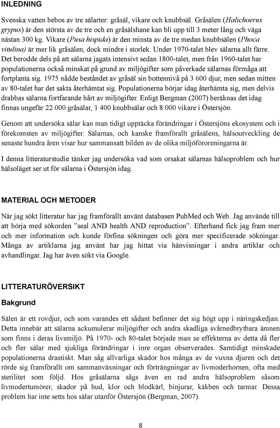 Vikare (Pusa hispida) är den minsta av de tre medan knubbsälen (Phoca vitulina) är mer lik gråsälen, dock mindre i storlek. Under 1970-talet blev sälarna allt färre.