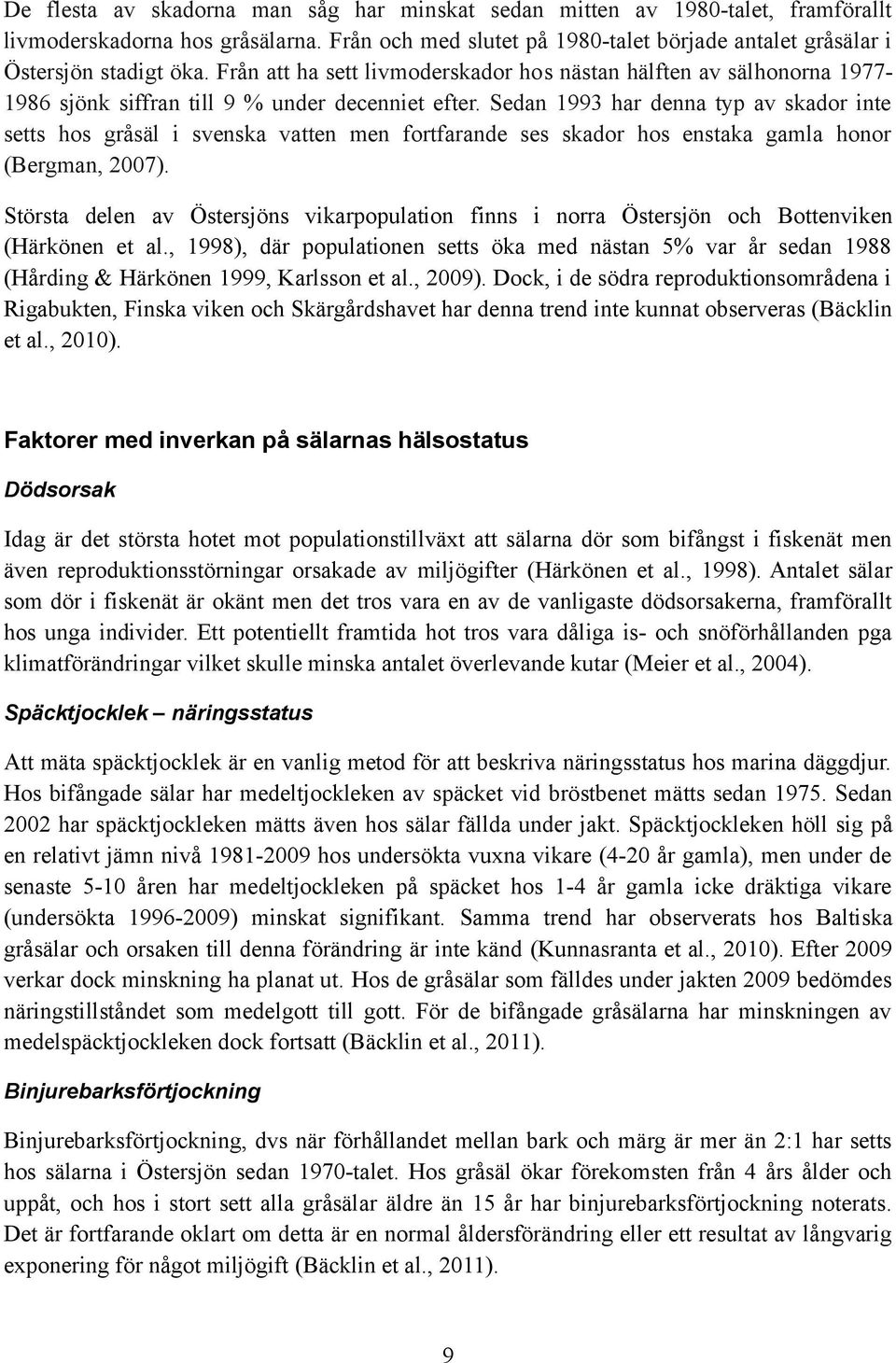 Sedan 1993 har denna typ av skador inte setts hos gråsäl i svenska vatten men fortfarande ses skador hos enstaka gamla honor (Bergman, 2007).