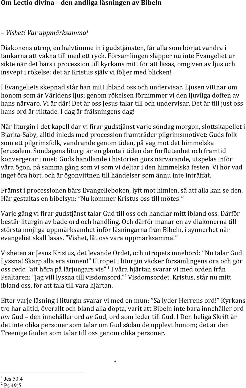 I Evangeliets skepnad står han mitt ibland oss och undervisar. Ljusen vittnar om honom som är Världens ljus; genom rökelsen förnimmer vi den ljuvliga doften av hans närvaro. Vi är där!