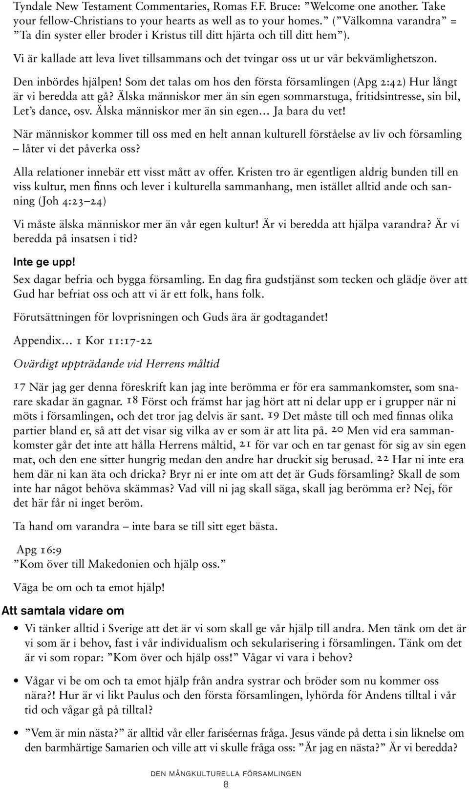 Den inbördes hjälpen! Som det talas om hos den första församlingen (Apg 2:42) Hur långt är vi beredda att gå? Älska människor mer än sin egen sommarstuga, fritidsintresse, sin bil, Let s dance, osv.