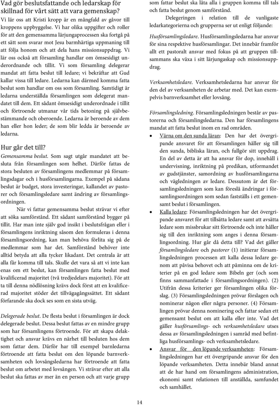 Vi lär oss också att församling handlar om ömsesidigt underordnande och tillit. Vi som församling delegerar mandat att fatta beslut till ledare; vi bekräftar att Gud kallar vissa till ledare.