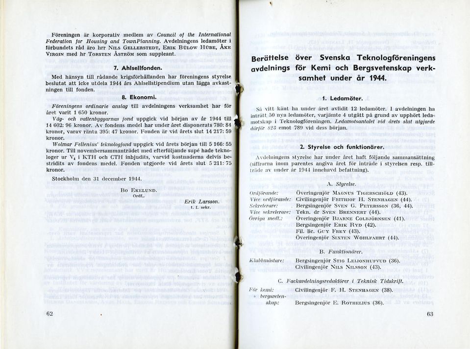 Med hänsyn till rådande krigsförhållanden har föreningens styrelse beslutat att icke utdela 1944 års Ahlsellstipendium utan lägga avkastningen till fonden. 8. Ekonomi.