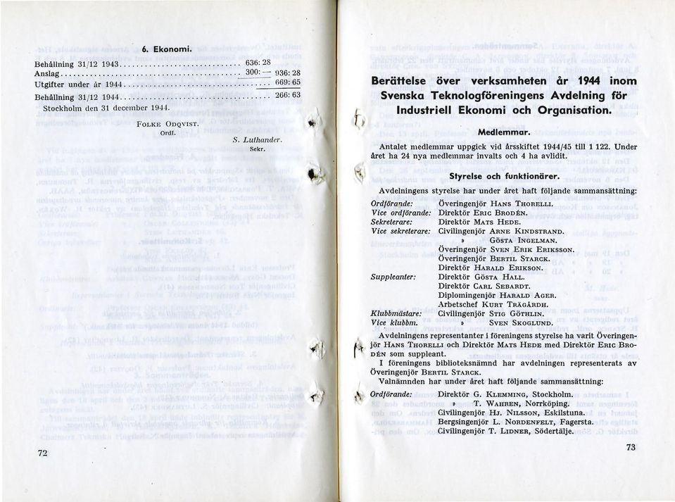 Under året ha 24 nya medlemmar invalts och 4 ha avlidit. Styrelse och funktionärer. Avdelningens styrelse har under året haft följande sammansättning: Ordförande: Överingenjör HANS THORELLI.