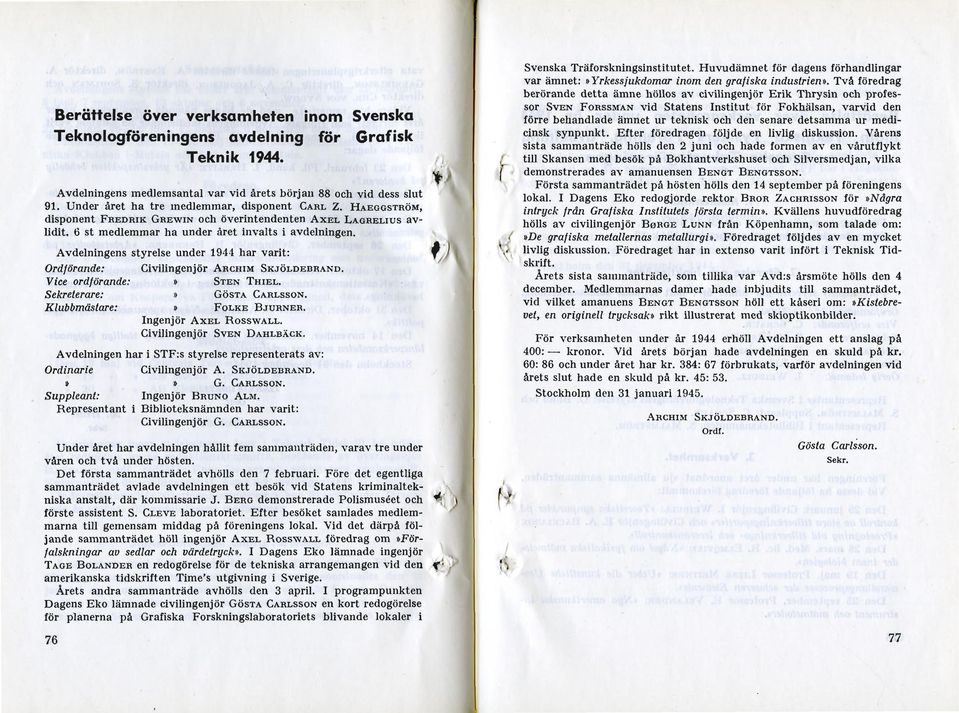 Avdelningens styrelse under 1944 har varit: Ordförande: Civilingenjör ARCHIM SKJÖLDEBRAND. Vice ordförande:» STEN THIEL. Sekreterare:» GÖSTA CARLSSON. Klubbmästare:» FOLKE BJURNER.