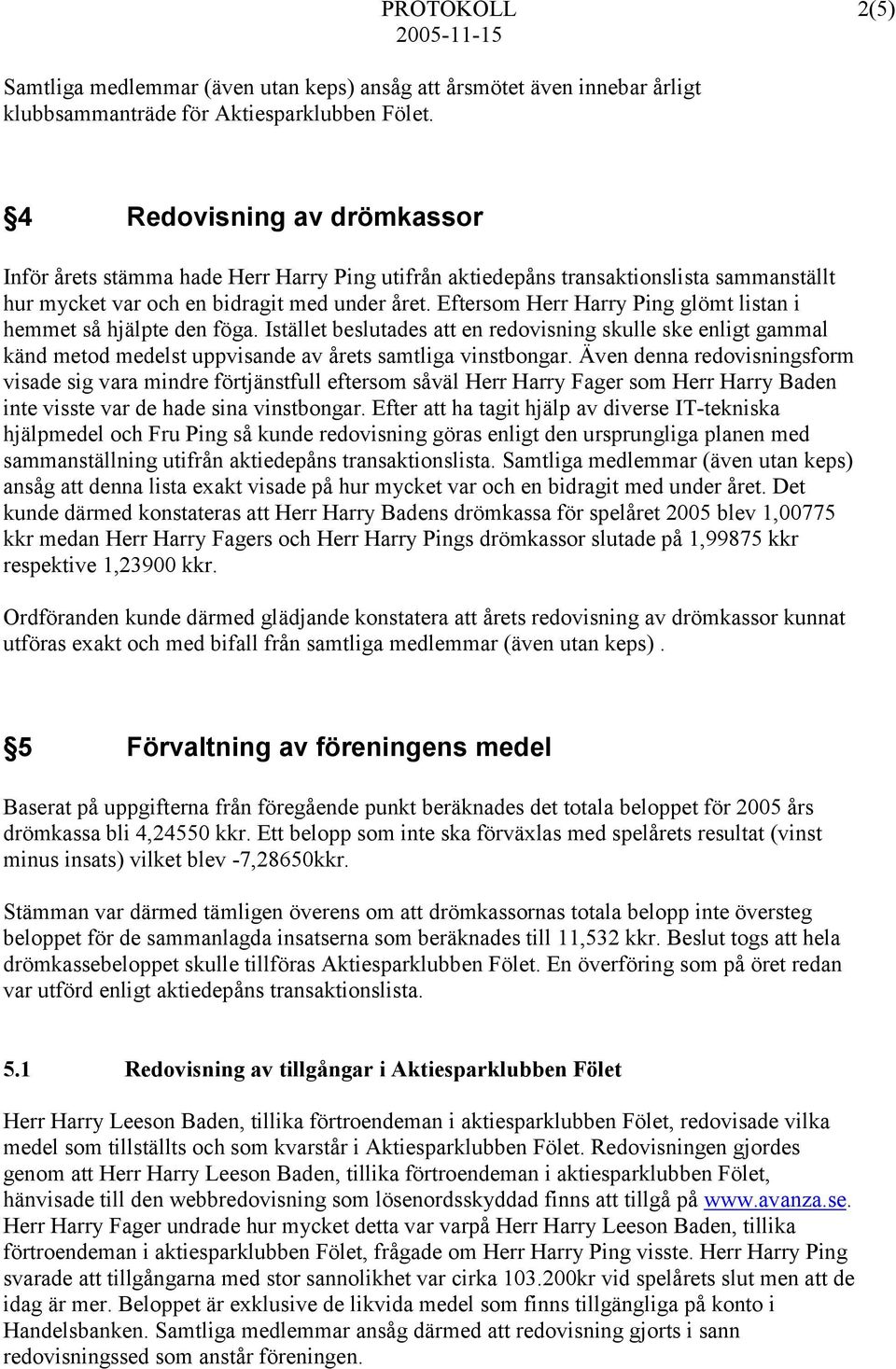 Eftersom Herr Harry Ping glömt listan i hemmet så hjälpte den föga. Istället beslutades att en redovisning skulle ske enligt gammal känd metod medelst uppvisande av årets samtliga vinstbongar.