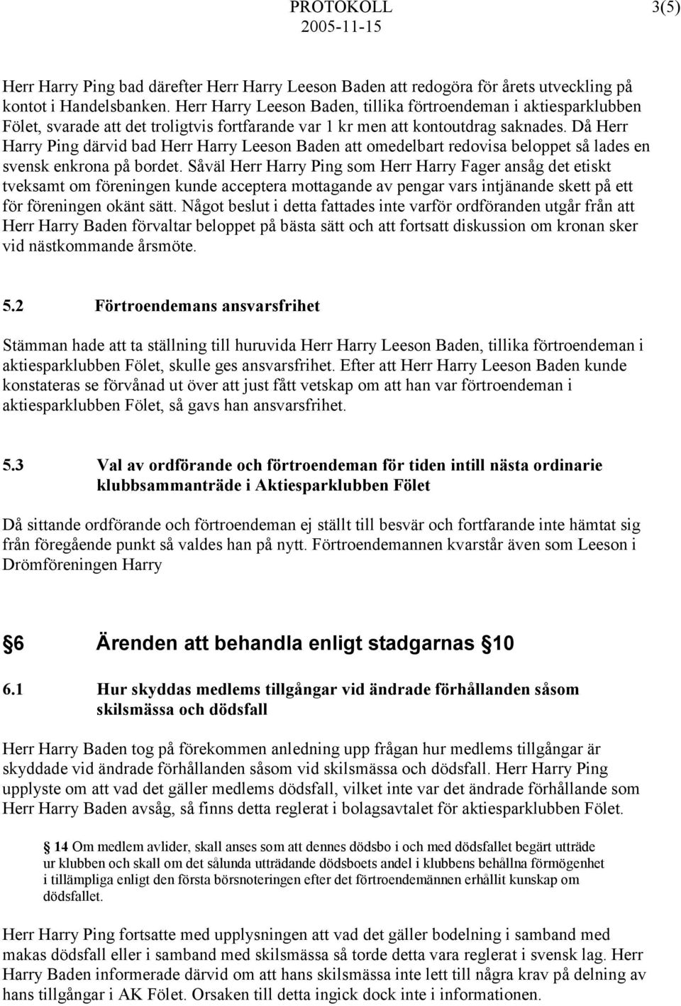 Då Herr Harry Ping därvid bad Herr Harry Leeson Baden att omedelbart redovisa beloppet så lades en svensk enkrona på bordet.