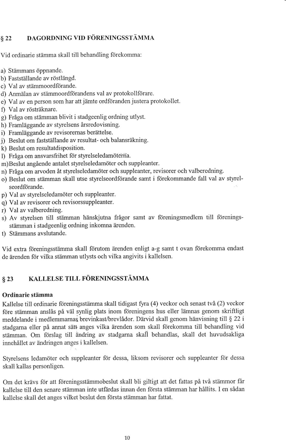 g) Friga om stiimman blivit i stadgeenlig ordning utlyst. h) Framl2iggande av styrelsens irsredovisning. i) Framliiggande av revisorernas berdttelse.