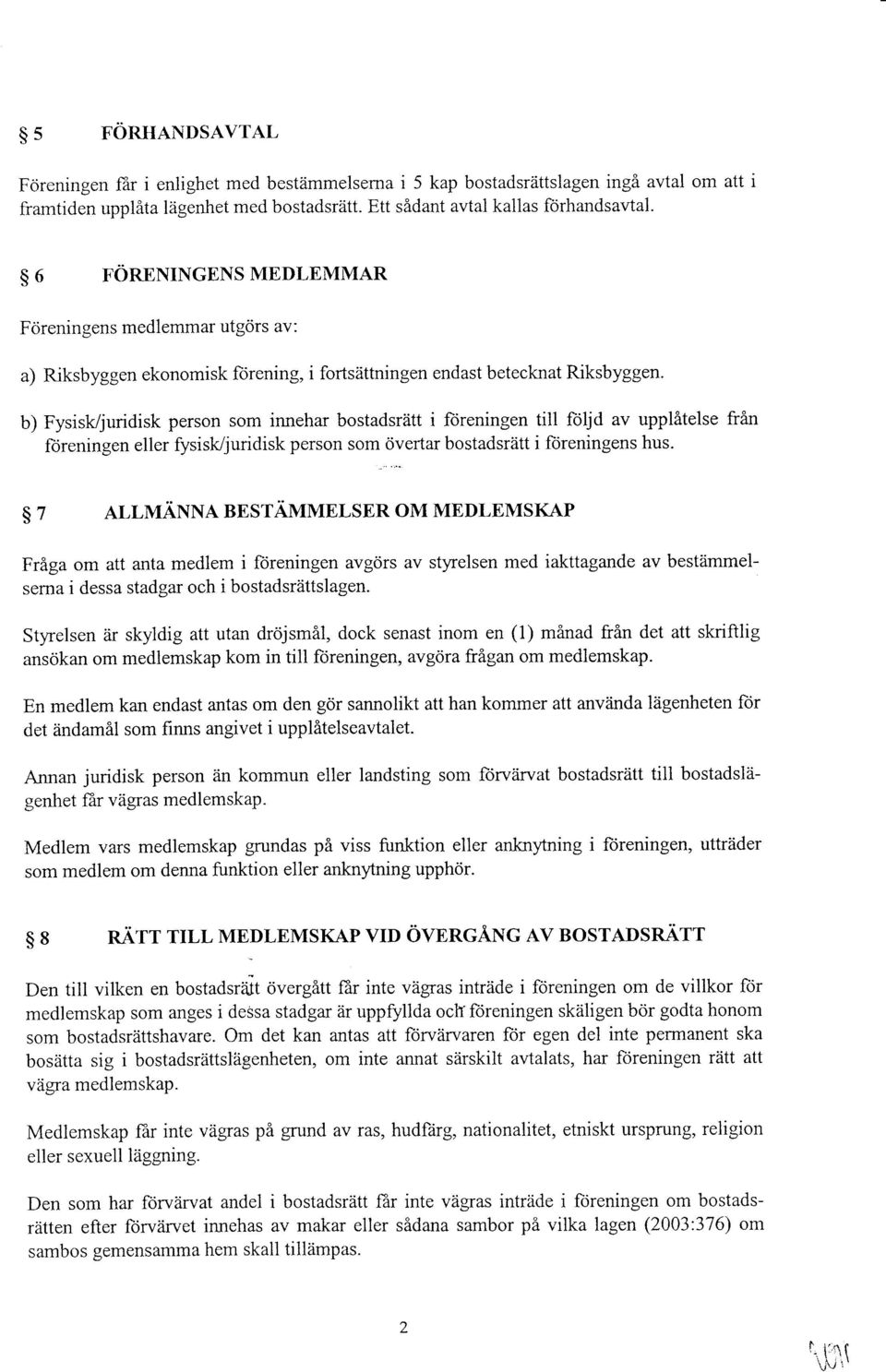 b) Fysisk/juridisk person som innehar bostadsriitt i ftireningen till foljd av upplitelse fr5n fbreningen eller fysisk/juridisk person som civertar bostadsritt i ftireningens hus.