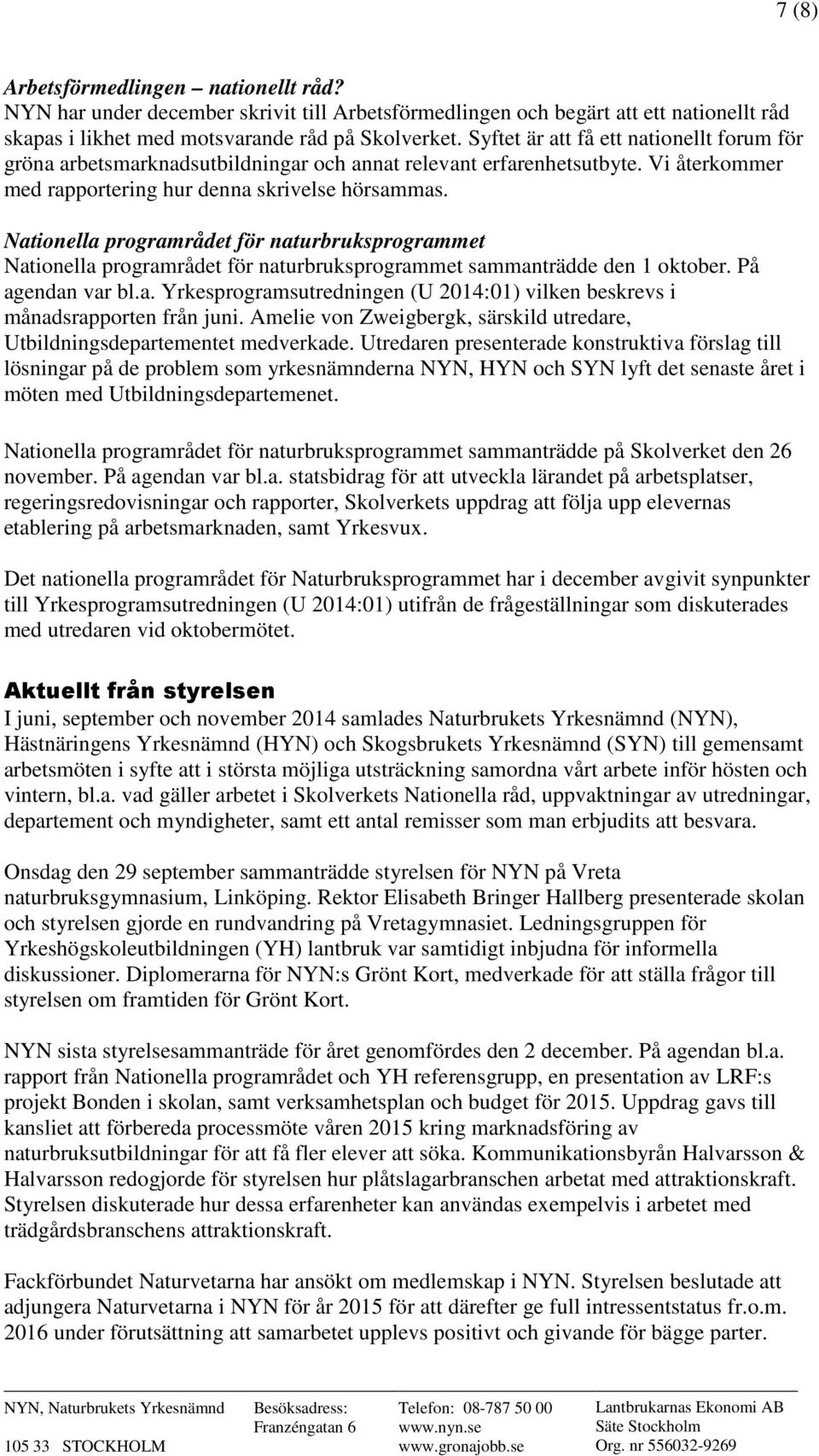 Nationella programrådet för naturbruksprogrammet Nationella programrådet för naturbruksprogrammet sammanträdde den 1 oktober. På agendan var bl.a. Yrkesprogramsutredningen (U 2014:01) vilken beskrevs i månadsrapporten från juni.