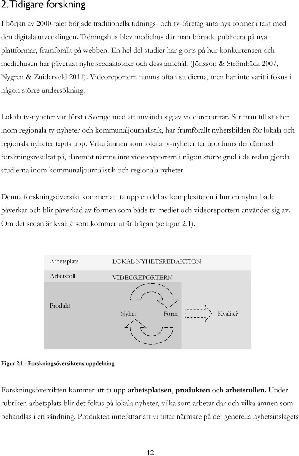 En hel del studier har gjorts på hur konkurrensen och mediehusen har påverkat nyhetsredaktioner och dess innehåll (Jönsson & Strömbäck 2007, Nygren & Zuiderveld 2011).