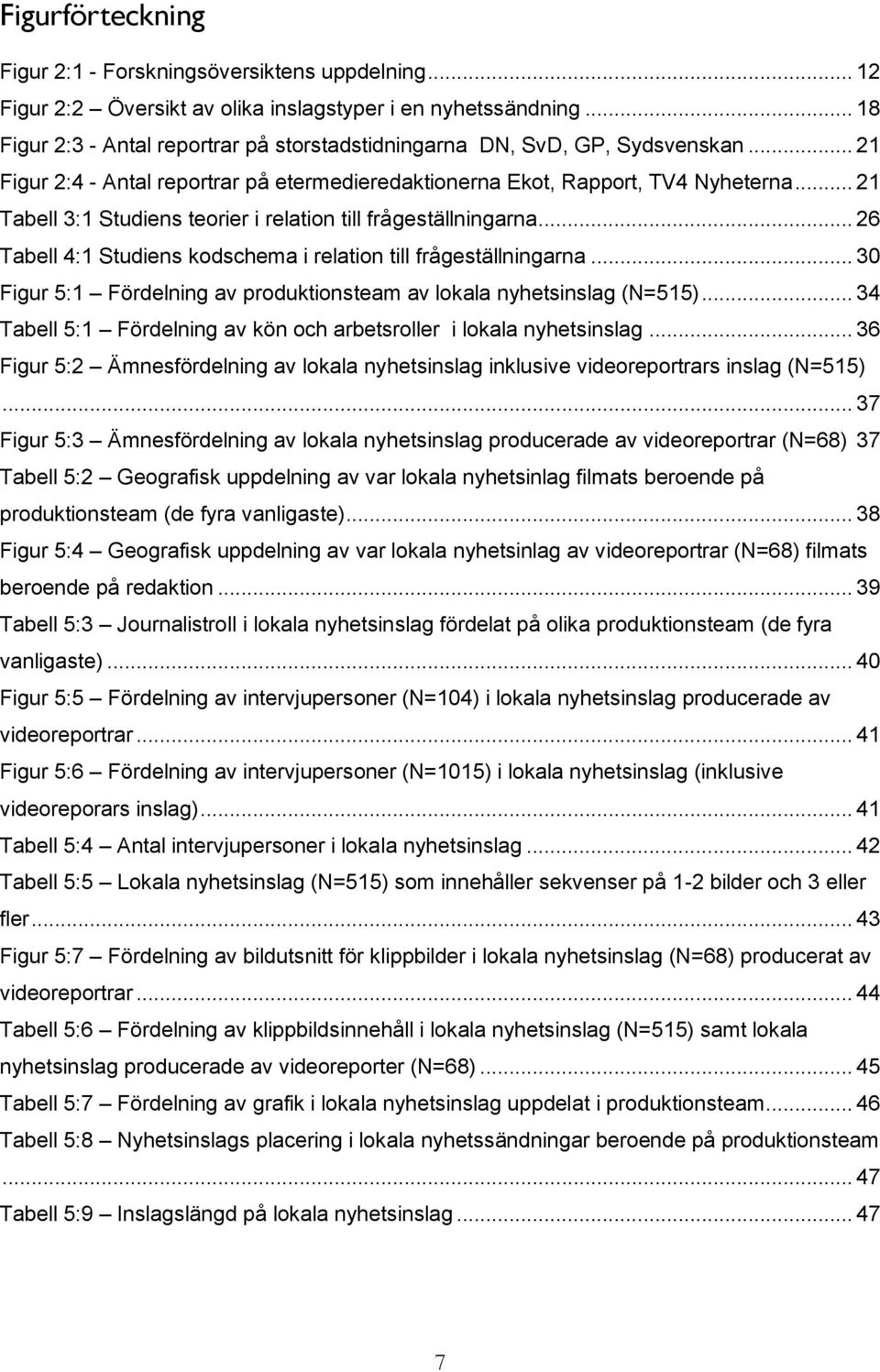 .. 21 Tabell 3:1 Studiens teorier i relation till frågeställningarna... 26 Tabell 4:1 Studiens kodschema i relation till frågeställningarna.