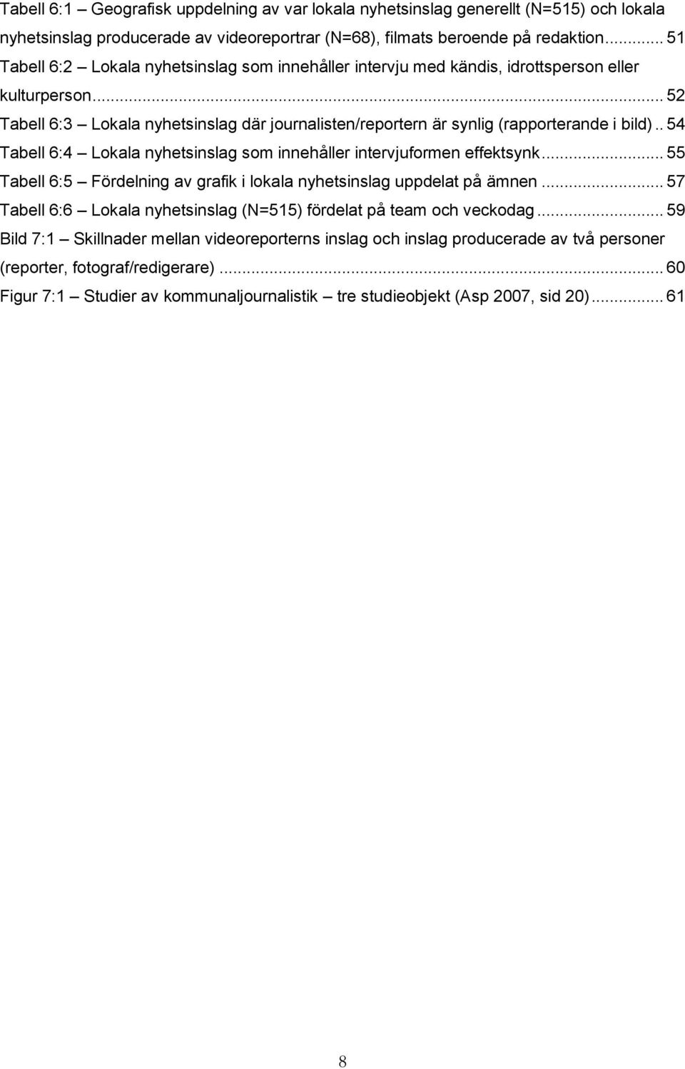 .. 52 Tabell 6:3 Lokala nyhetsinslag där journalisten/reportern är synlig (rapporterande i bild).. 54 Tabell 6:4 Lokala nyhetsinslag som innehåller intervjuformen effektsynk.