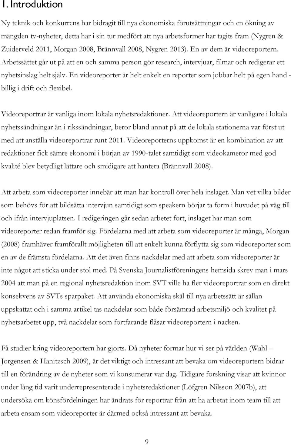 Arbetssättet går ut på att en och samma person gör research, intervjuar, filmar och redigerar ett nyhetsinslag helt själv.