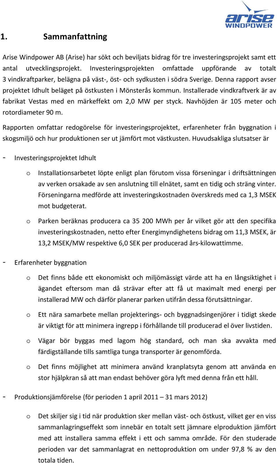 Denna rapport avser projektet Idhult beläget på östkusten i Mönsterås kommun. Installerade vindkraftverk är av fabrikat Vestas med en märkeffekt om 2,0 MW per styck.