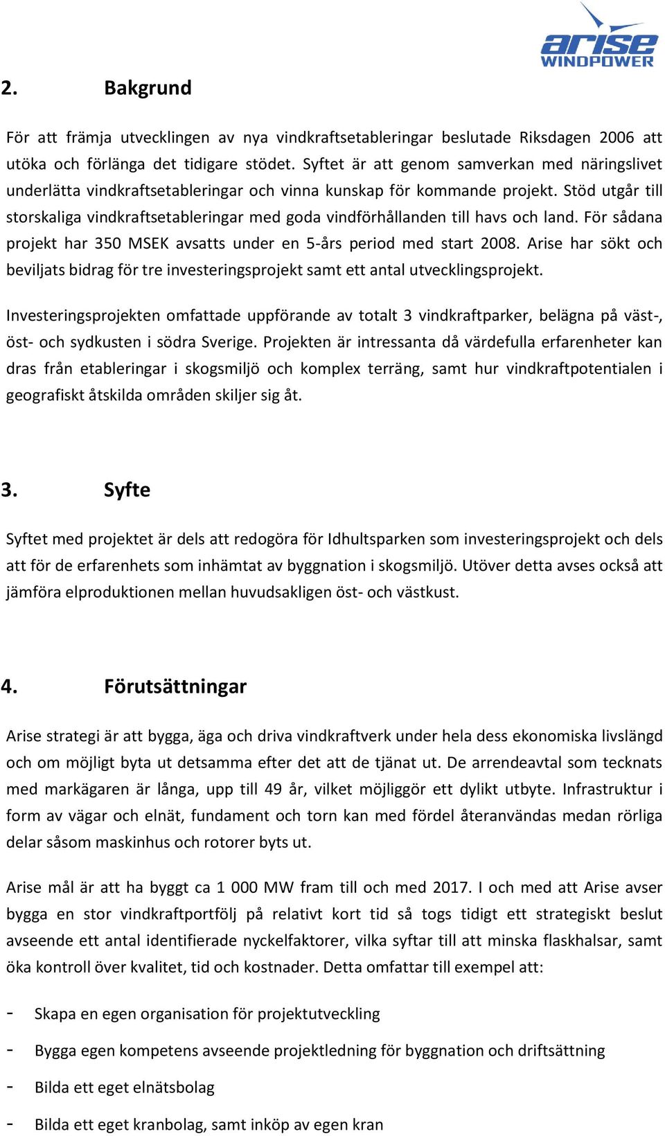 Stöd utgår till storskaliga vindkraftsetableringar med goda vindförhållanden till havs och land. För sådana projekt har 350 MSEK avsatts under en 5-års period med start 2008.